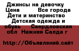 Джинсы на девочку. › Цена ­ 200 - Все города Дети и материнство » Детская одежда и обувь   . Свердловская обл.,Нижняя Салда г.